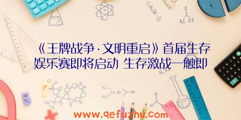 《王牌战争·文明重启》首届生存娱乐赛即将启动